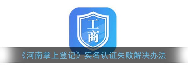 《河南掌上登记》实名认证失败解决办法